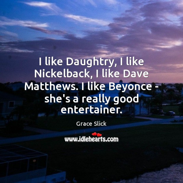 I like Daughtry, I like Nickelback, I like Dave Matthews. I like Grace Slick Picture Quote