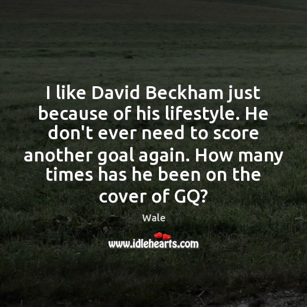 I like David Beckham just because of his lifestyle. He don’t ever Wale Picture Quote