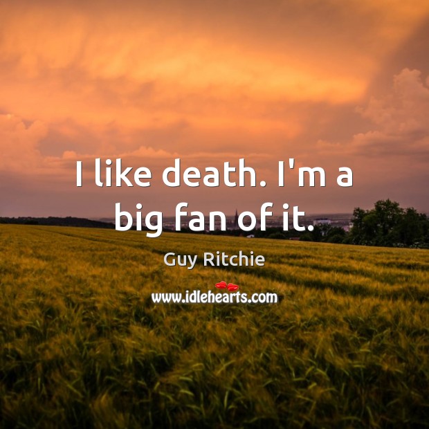 I like death. I’m a big fan of it. Guy Ritchie Picture Quote