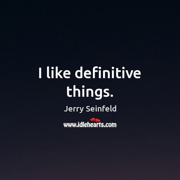 I like definitive things. Jerry Seinfeld Picture Quote