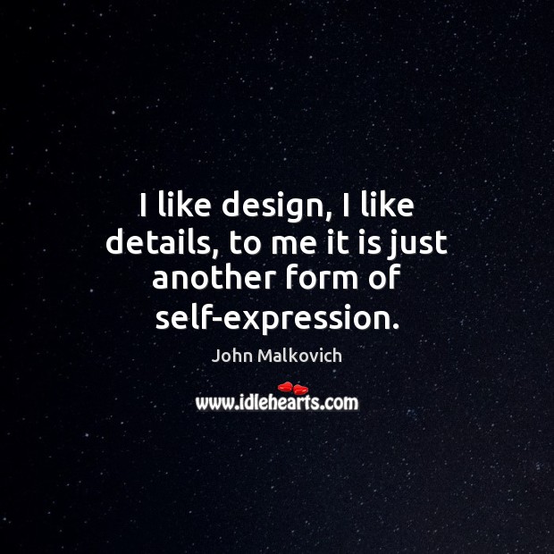 I like design, I like details, to me it is just another form of self-expression. Image