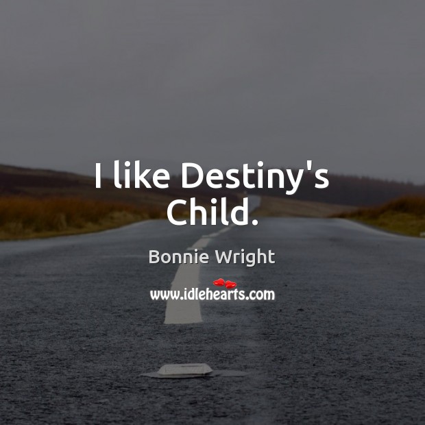 I like Destiny’s Child. Bonnie Wright Picture Quote