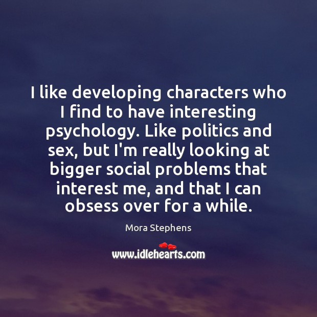 I like developing characters who I find to have interesting psychology. Like Mora Stephens Picture Quote