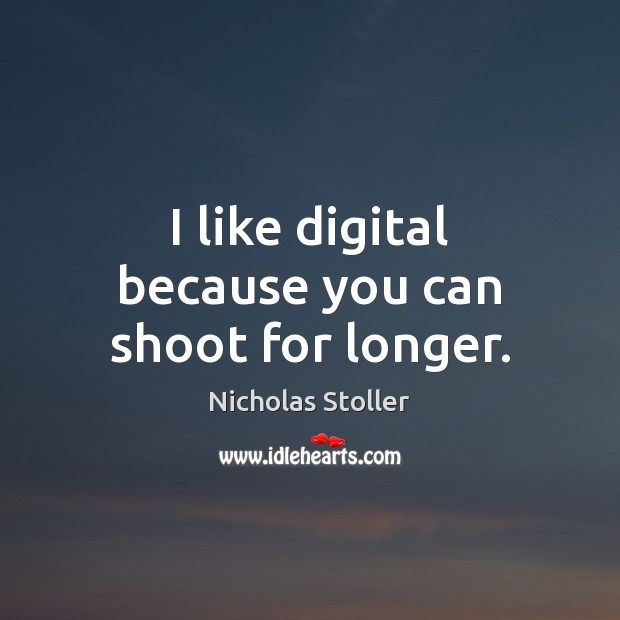 I like digital because you can shoot for longer. Nicholas Stoller Picture Quote