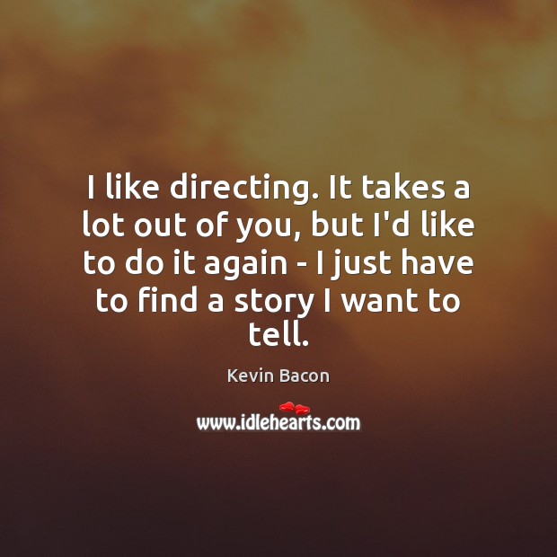 I like directing. It takes a lot out of you, but I’d Kevin Bacon Picture Quote