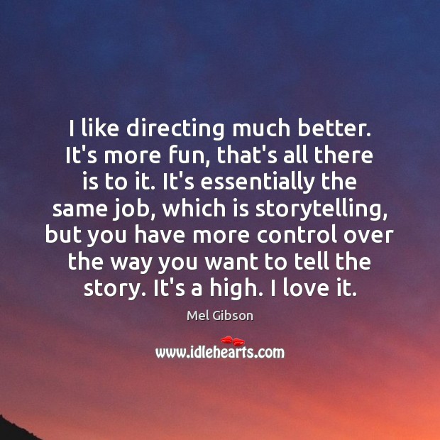 I like directing much better. It’s more fun, that’s all there is Mel Gibson Picture Quote