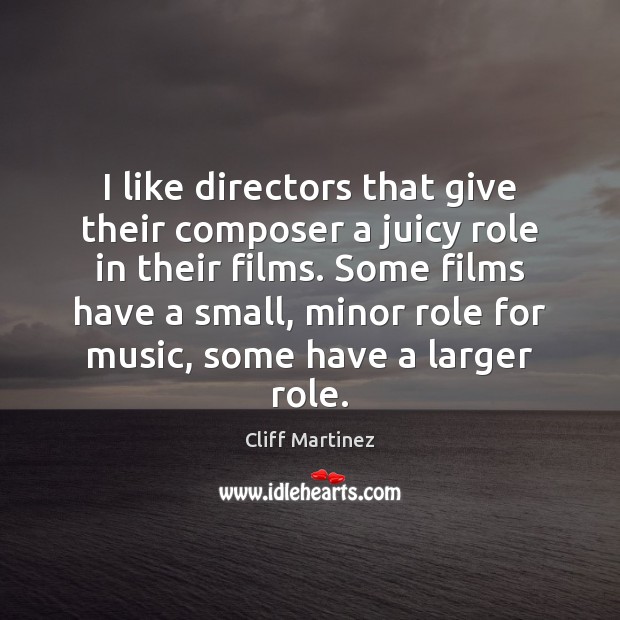 I like directors that give their composer a juicy role in their Cliff Martinez Picture Quote