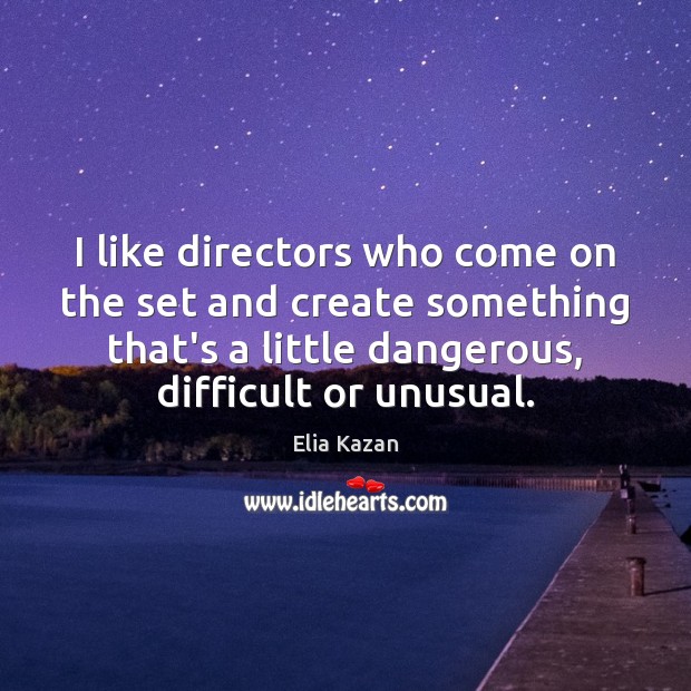I like directors who come on the set and create something that’s Elia Kazan Picture Quote