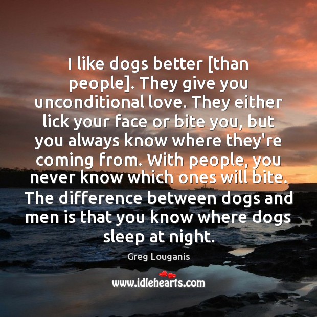I like dogs better [than people]. They give you unconditional love. They Unconditional Love Quotes Image