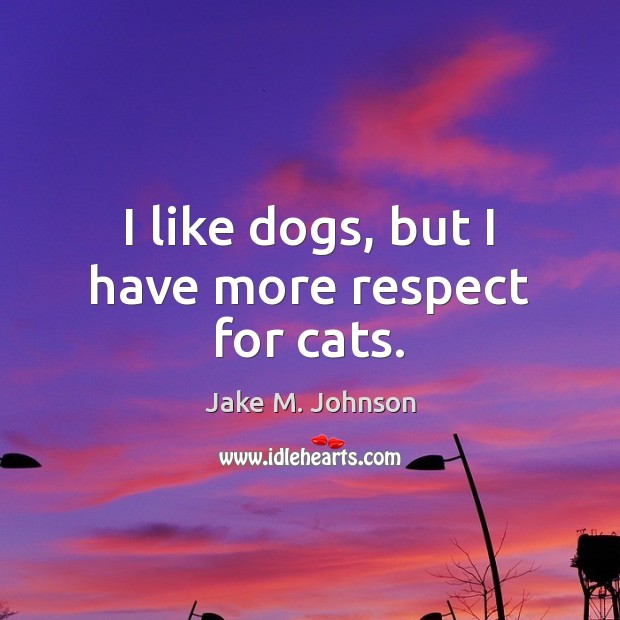 I like dogs, but I have more respect for cats. Jake M. Johnson Picture Quote