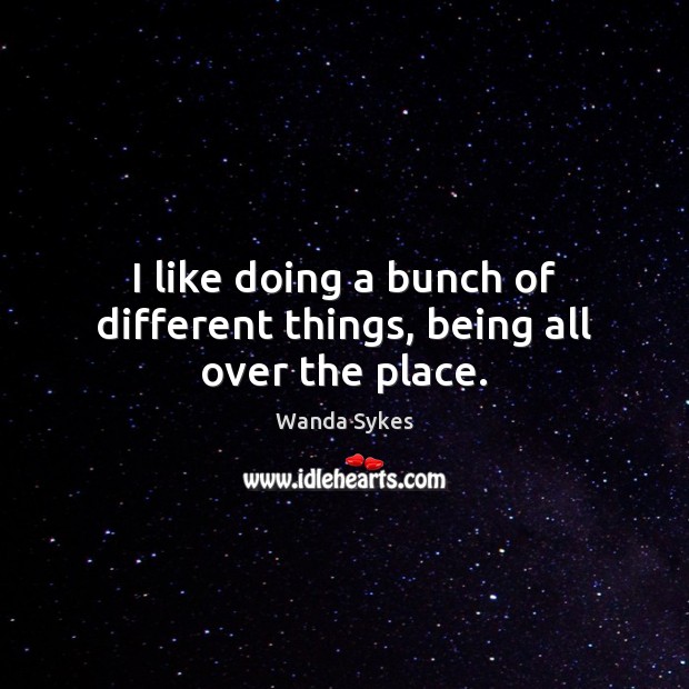 I like doing a bunch of different things, being all over the place. Wanda Sykes Picture Quote