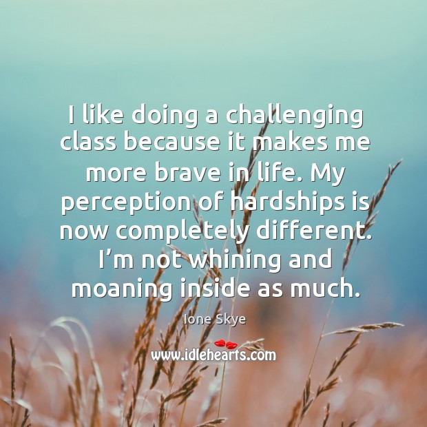 I like doing a challenging class because it makes me more brave in life. Ione Skye Picture Quote