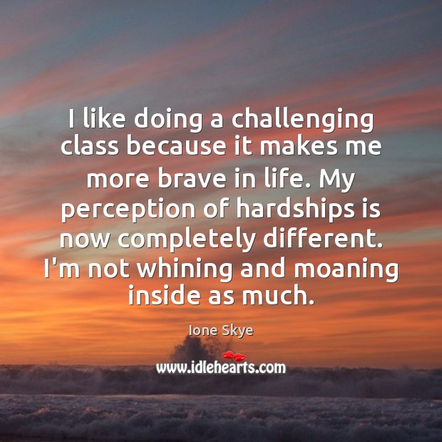 I like doing a challenging class because it makes me more brave Ione Skye Picture Quote