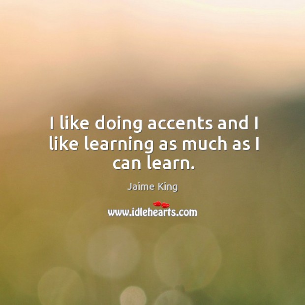 I like doing accents and I like learning as much as I can learn. Image