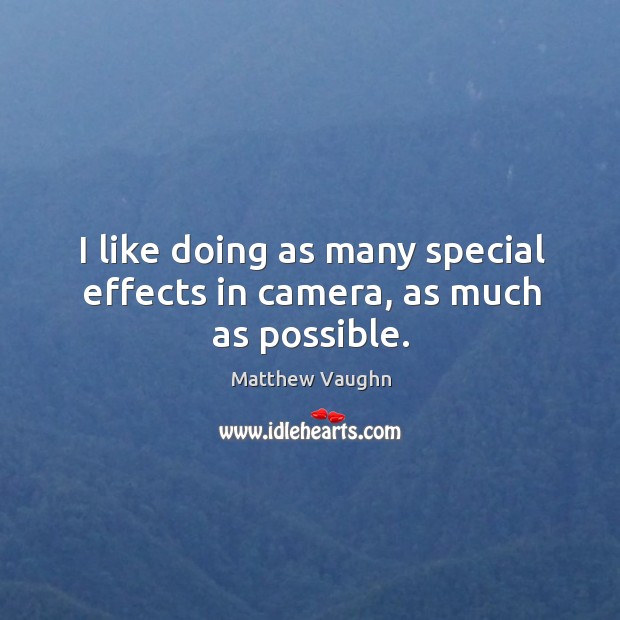 I like doing as many special effects in camera, as much as possible. Matthew Vaughn Picture Quote