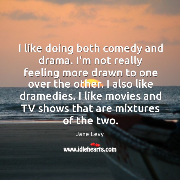 I like doing both comedy and drama. I’m not really feeling more Image