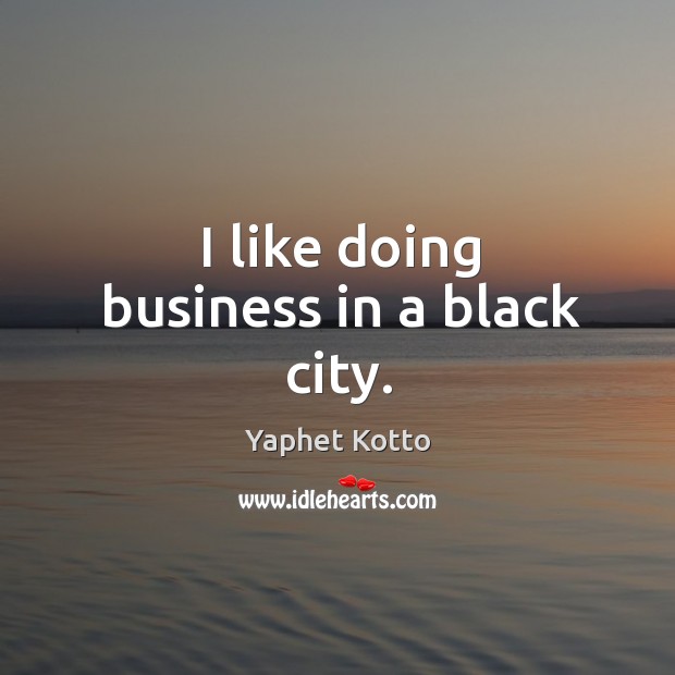 I like doing business in a black city. Yaphet Kotto Picture Quote