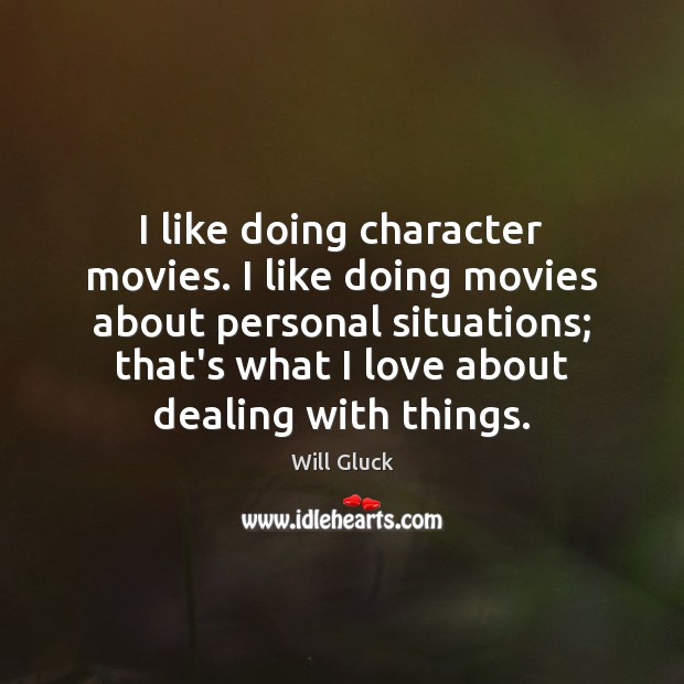 I like doing character movies. I like doing movies about personal situations; Will Gluck Picture Quote