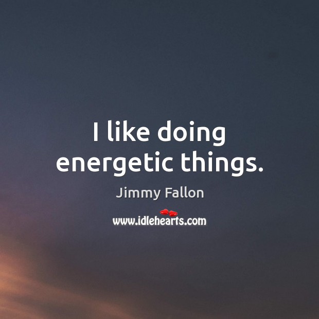 I like doing energetic things. Jimmy Fallon Picture Quote