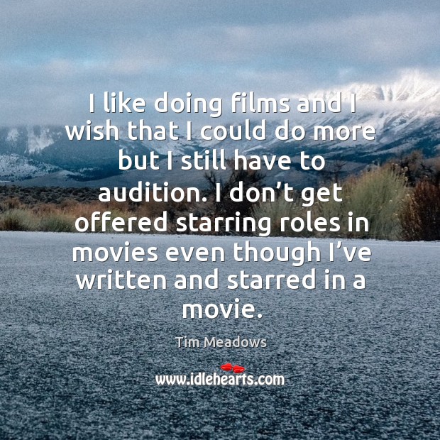 I like doing films and I wish that I could do more but I still have to audition. Tim Meadows Picture Quote