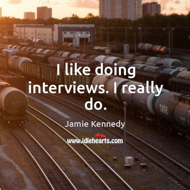 I like doing interviews. I really do. Jamie Kennedy Picture Quote