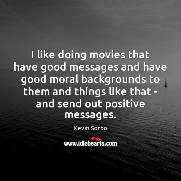 I like doing movies that have good messages and have good moral Kevin Sorbo Picture Quote