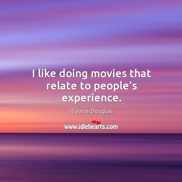 I like doing movies that relate to people’s experience. Illeana Douglas Picture Quote