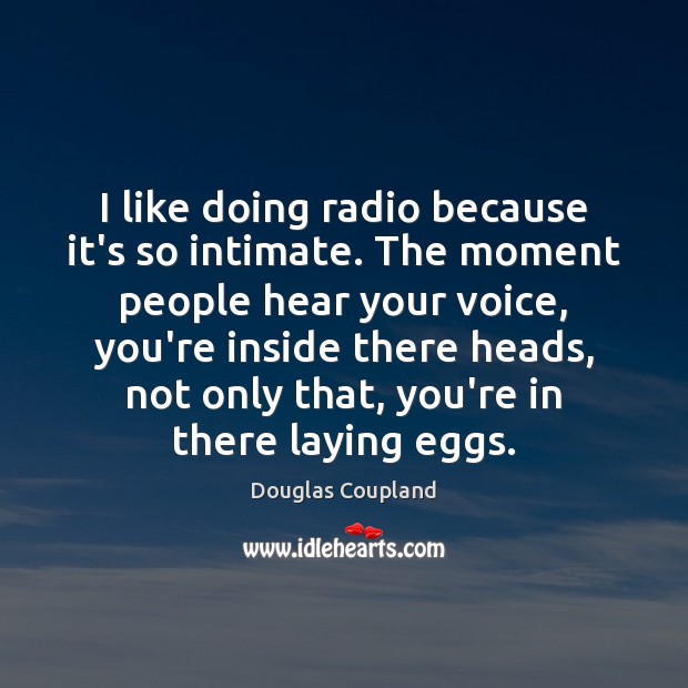 I like doing radio because it’s so intimate. The moment people hear Douglas Coupland Picture Quote