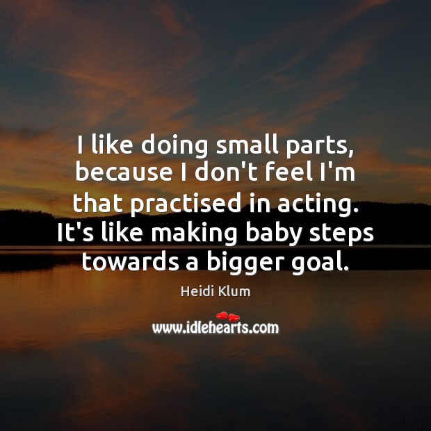 I like doing small parts, because I don’t feel I’m that practised Heidi Klum Picture Quote