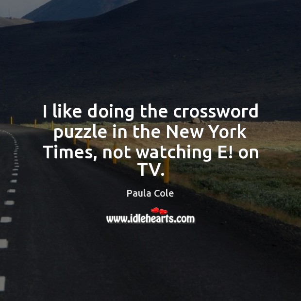 I like doing the crossword puzzle in the New York Times, not watching E! on TV. Paula Cole Picture Quote