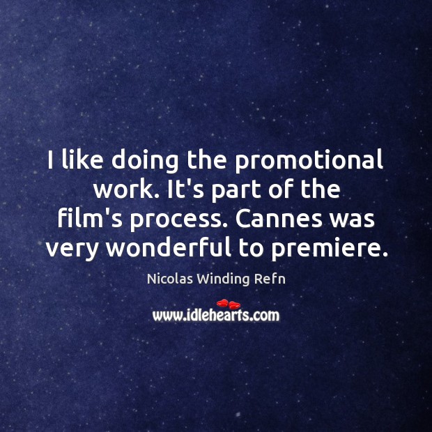 I like doing the promotional work. It’s part of the film’s process. Nicolas Winding Refn Picture Quote