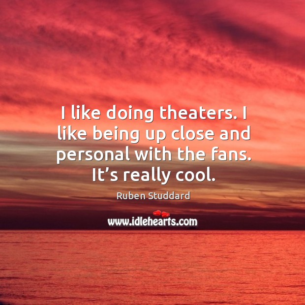I like doing theaters. I like being up close and personal with the fans. It’s really cool. Ruben Studdard Picture Quote