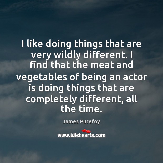 I like doing things that are very wildly different. I find that James Purefoy Picture Quote