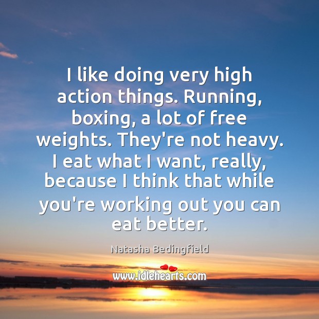 I like doing very high action things. Running, boxing, a lot of Natasha Bedingfield Picture Quote