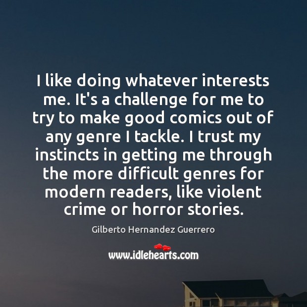I like doing whatever interests me. It’s a challenge for me to Gilberto Hernandez Guerrero Picture Quote