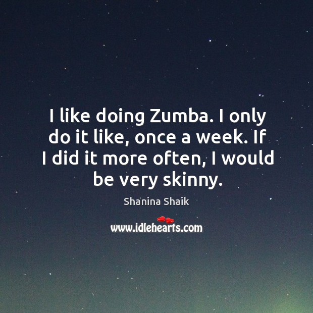 I like doing Zumba. I only do it like, once a week. Shanina Shaik Picture Quote