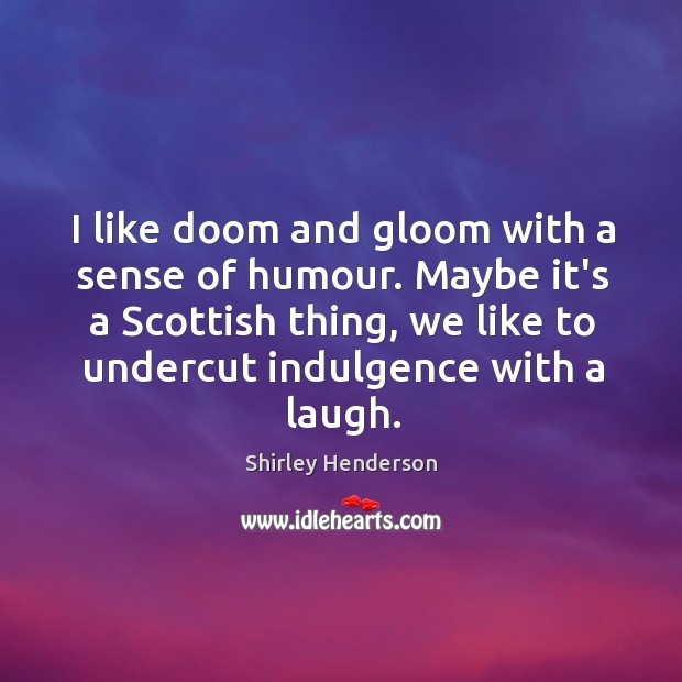 I like doom and gloom with a sense of humour. Maybe it’s Shirley Henderson Picture Quote