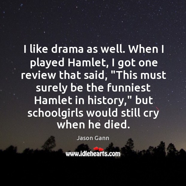 I like drama as well. When I played Hamlet, I got one Jason Gann Picture Quote