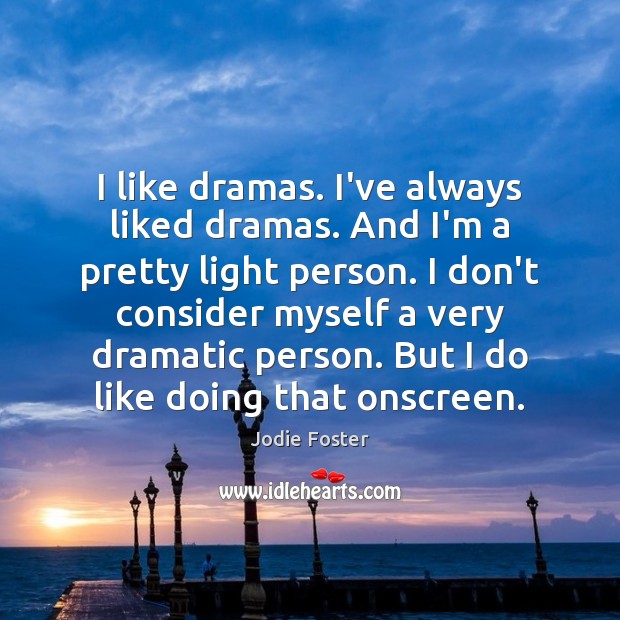 I like dramas. I’ve always liked dramas. And I’m a pretty light Jodie Foster Picture Quote