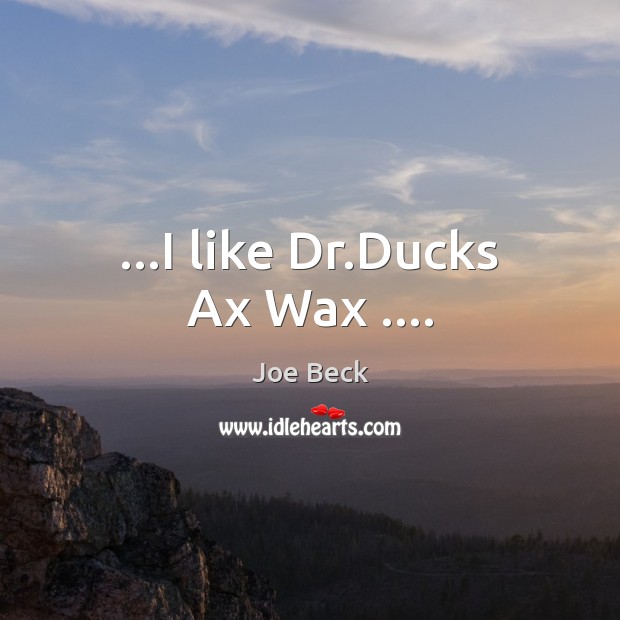 …I like Dr.Ducks Ax Wax …. Joe Beck Picture Quote