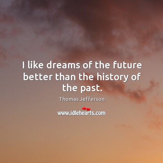 I like dreams of the future better than the history of the past. Thomas Jefferson Picture Quote