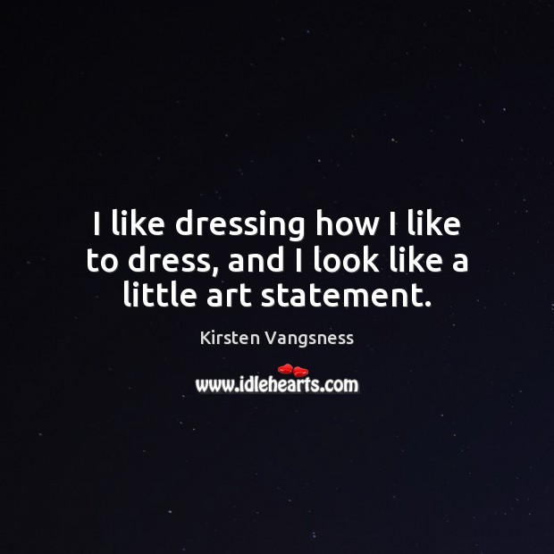 I like dressing how I like to dress, and I look like a little art statement. Kirsten Vangsness Picture Quote