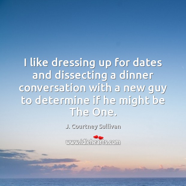 I like dressing up for dates and dissecting a dinner conversation with J. Courtney Sullivan Picture Quote