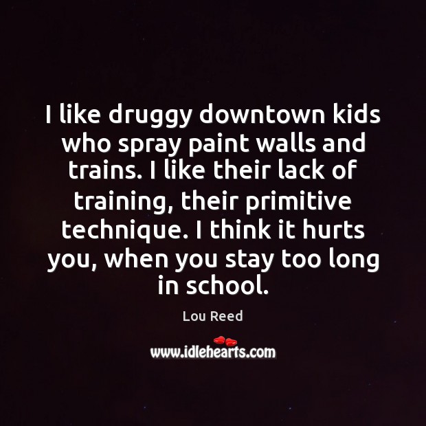 I like druggy downtown kids who spray paint walls and trains. I School Quotes Image