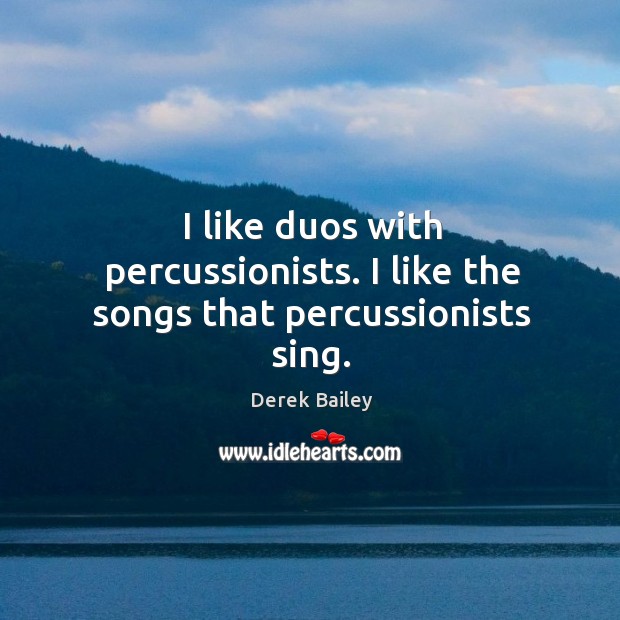 I like duos with percussionists. I like the songs that percussionists sing. Derek Bailey Picture Quote
