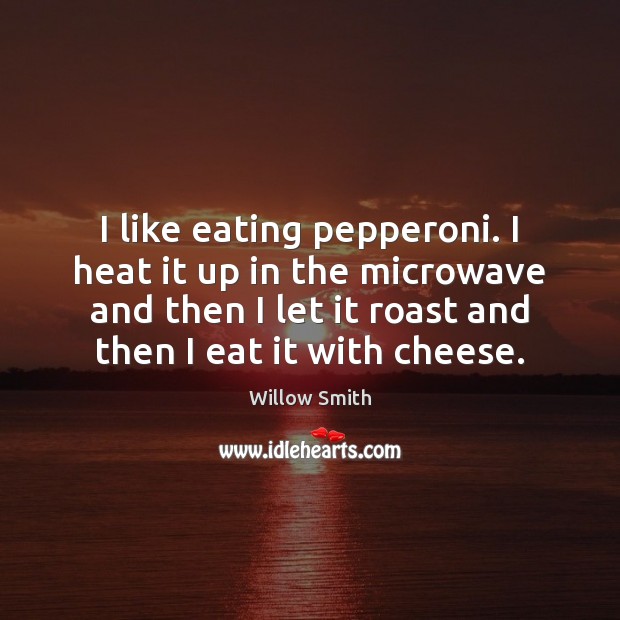 I like eating pepperoni. I heat it up in the microwave and Willow Smith Picture Quote
