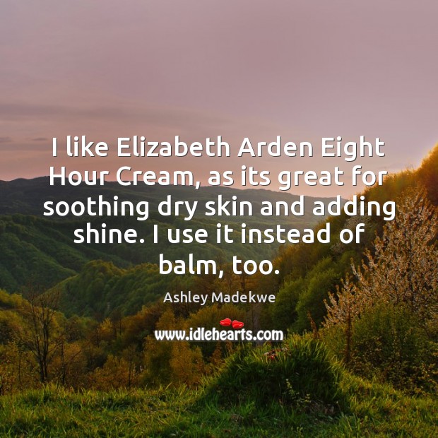 I like Elizabeth Arden Eight Hour Cream, as its great for soothing Ashley Madekwe Picture Quote