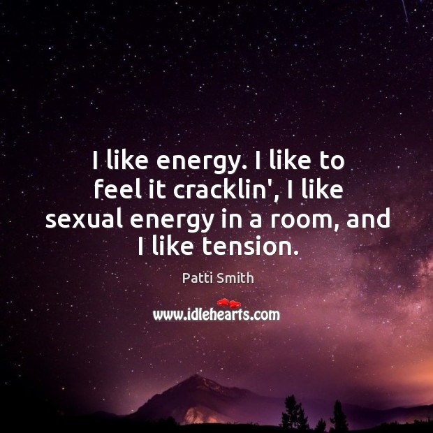 I like energy. I like to feel it cracklin’, I like sexual Patti Smith Picture Quote