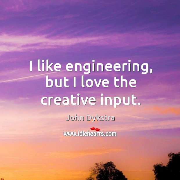 I like engineering, but I love the creative input. John Dykstra Picture Quote