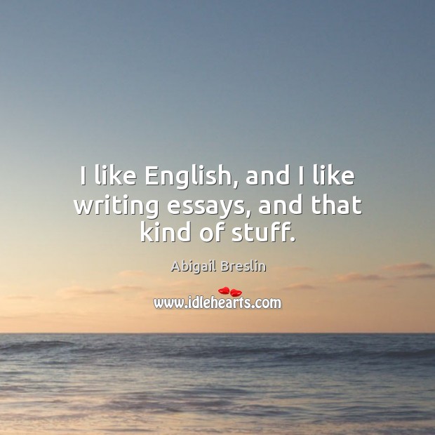 I like English, and I like writing essays, and that kind of stuff. Abigail Breslin Picture Quote